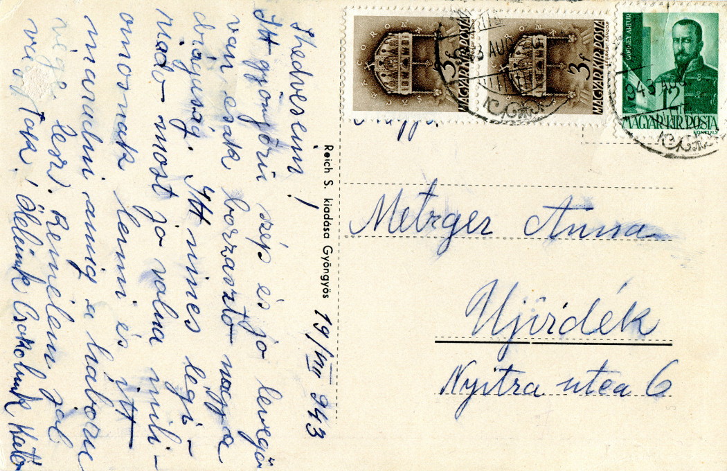A postcard for Metreger Anna from Mátrafüred, Hungary; Date: 1943. Courtesy of Igor Kronaveter. Text on the postcard: My dear! 19 / VIII / 943 Everything is beautiful and the air is lovely, it’s just terrible expense all. There are no air raids – now it would be really good to be a millionaire and stay here until the war is over. I hope you are well. We embrace you and love you. Kato